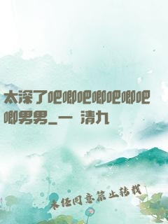 太深了吧唧吧唧吧唧吧唧男男